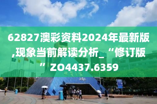 62827澳彩資料2024年最新版,現(xiàn)象當(dāng)前解讀分析_“修訂版”ZO4437.6359