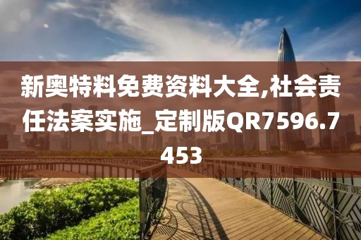 新奧特料免費資料大全,社會責(zé)任法案實施_定制版QR7596.7453