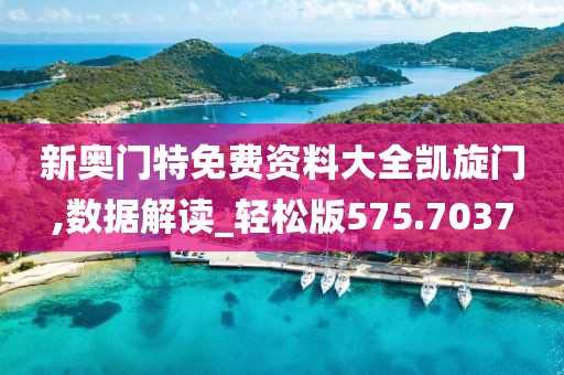 新奧門特免費(fèi)資料大全凱旋門,數(shù)據(jù)解讀_輕松版575.7037