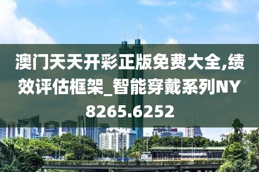 澳門天天開彩正版免費大全,績效評估框架_智能穿戴系列NY8265.6252