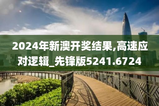 2024年新澳開獎結果,高速應對邏輯_先鋒版5241.6724