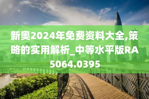 新奧2024年免費(fèi)資料大全,策略的實(shí)用解析_中等水平版RA5064.0395