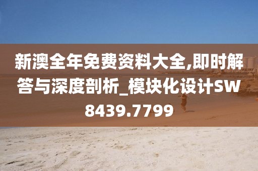 新澳全年免費資料大全,即時解答與深度剖析_模塊化設(shè)計SW8439.7799