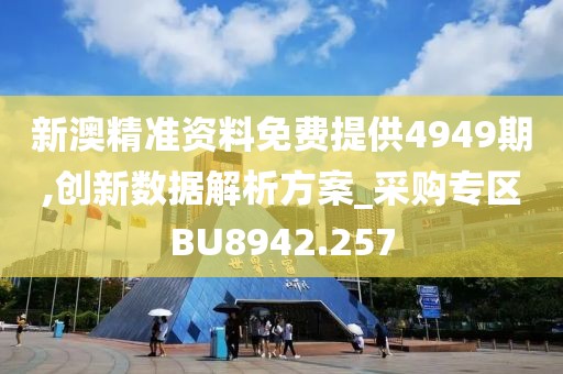 新澳精準(zhǔn)資料免費(fèi)提供4949期,創(chuàng)新數(shù)據(jù)解析方案_采購(gòu)專區(qū)BU8942.257