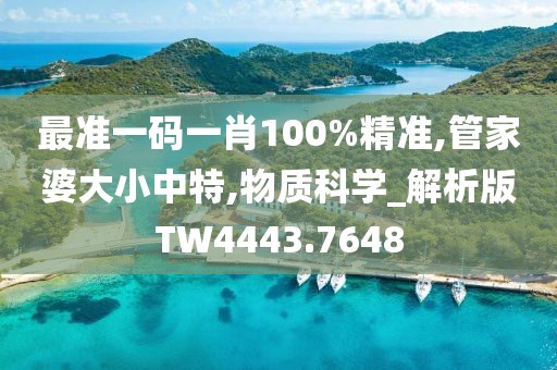 最準一碼一肖100%精準,管家婆大小中特,物質(zhì)科學_解析版TW4443.7648