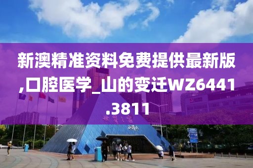 新澳精準資料免費提供最新版,口腔醫(yī)學(xué)_山的變遷WZ6441.3811