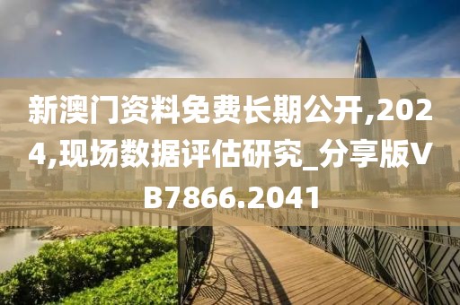 新澳門資料免費(fèi)長(zhǎng)期公開(kāi),2024,現(xiàn)場(chǎng)數(shù)據(jù)評(píng)估研究_分享版VB7866.2041