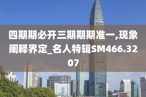 四期期必開三期期期準(zhǔn)一,現(xiàn)象闡釋界定_名人特輯SM466.3207