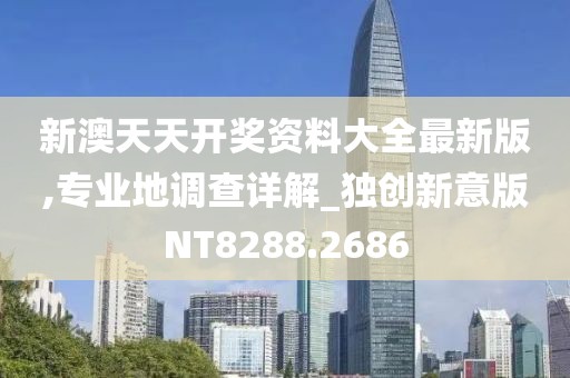 新澳天天開獎資料大全最新版,專業(yè)地調(diào)查詳解_獨創(chuàng)新意版NT8288.2686