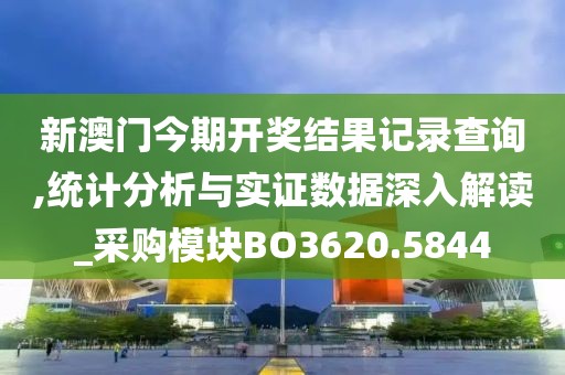 新澳門今期開獎(jiǎng)結(jié)果記錄查詢,統(tǒng)計(jì)分析與實(shí)證數(shù)據(jù)深入解讀_采購(gòu)模塊BO3620.5844