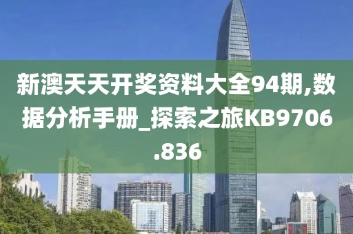 新澳天天開獎(jiǎng)資料大全94期,數(shù)據(jù)分析手冊(cè)_探索之旅KB9706.836