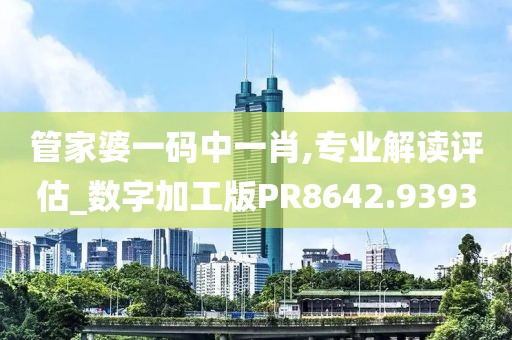管家婆一碼中一肖,專業(yè)解讀評估_數(shù)字加工版PR8642.9393