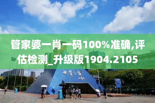 管家婆一肖一碼100%準確,評估檢測_升級版1904.2105