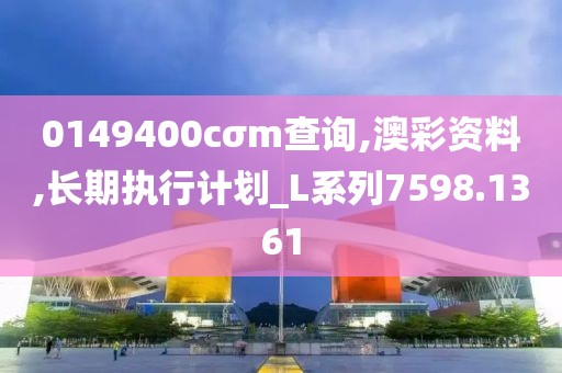 0149400cσm查詢,澳彩資料,長期執(zhí)行計劃_L系列7598.1361
