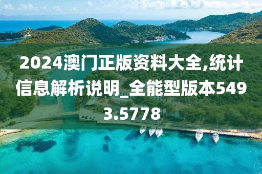 2024澳門正版資料大全,統(tǒng)計信息解析說明_全能型版本5493.5778