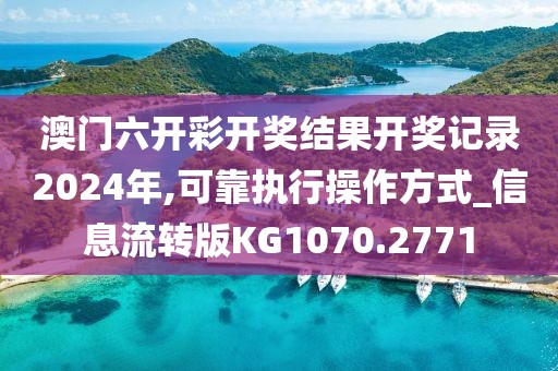 澳門六開彩開獎(jiǎng)結(jié)果開獎(jiǎng)記錄2024年,可靠執(zhí)行操作方式_信息流轉(zhuǎn)版KG1070.2771