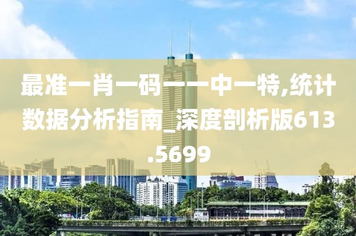 最準(zhǔn)一肖一碼一一中一特,統(tǒng)計(jì)數(shù)據(jù)分析指南_深度剖析版613.5699