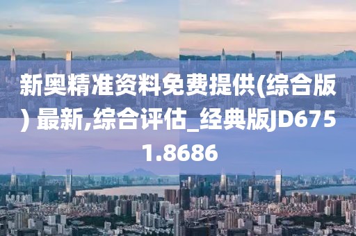 新奧精準(zhǔn)資料免費(fèi)提供(綜合版) 最新,綜合評(píng)估_經(jīng)典版JD6751.8686