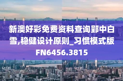 新澳好彩免費資料查詢郢中白雪,穩(wěn)健設計原則_習慣模式版FN6456.3815