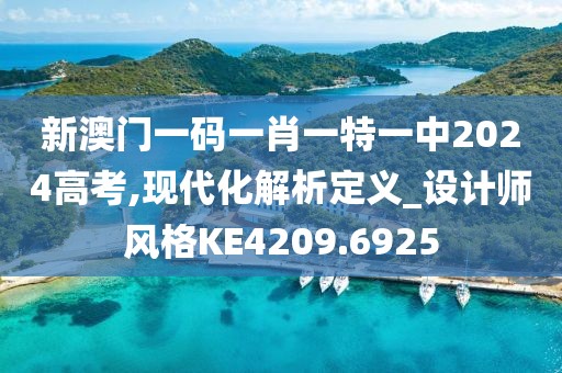 新澳門一碼一肖一特一中2024高考,現(xiàn)代化解析定義_設(shè)計師風格KE4209.6925