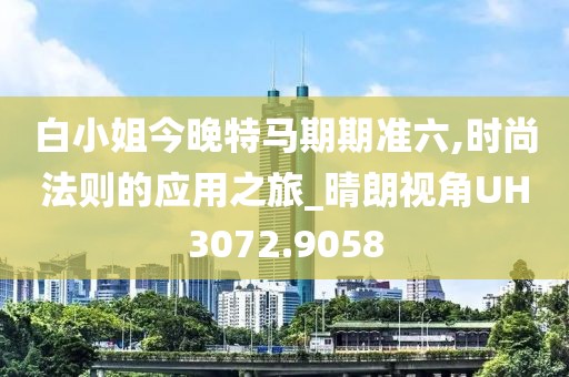白小姐今晚特馬期期準六,時尚法則的應用之旅_晴朗視角UH3072.9058