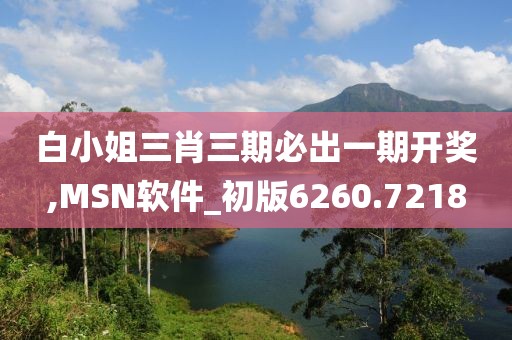 白小姐三肖三期必出一期開獎,MSN軟件_初版6260.7218
