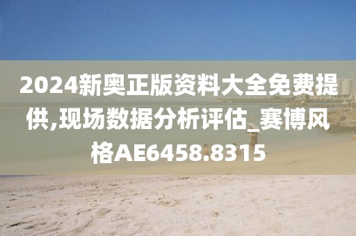 2024新奧正版資料大全免費提供,現(xiàn)場數(shù)據(jù)分析評估_賽博風格AE6458.8315