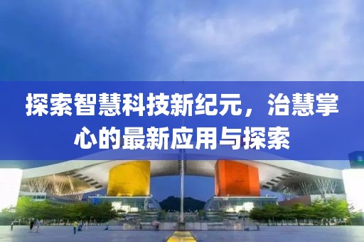 探索智慧科技新紀(jì)元，治慧掌心的最新應(yīng)用與探索