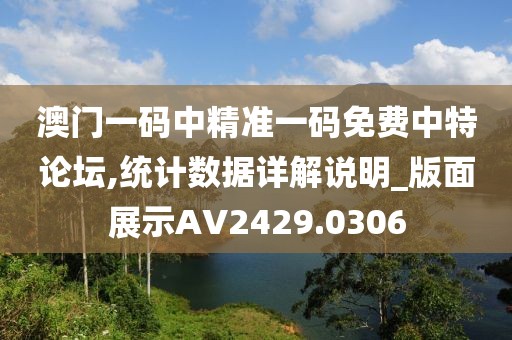 澳門一碼中精準(zhǔn)一碼免費中特論壇,統(tǒng)計數(shù)據(jù)詳解說明_版面展示AV2429.0306