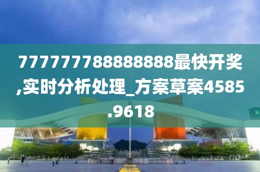777777788888888最快開獎,實時分析處理_方案草案4585.9618