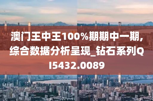 澳門王中王100%期期中一期,綜合數(shù)據(jù)分析呈現(xiàn)_鉆石系列QI5432.0089