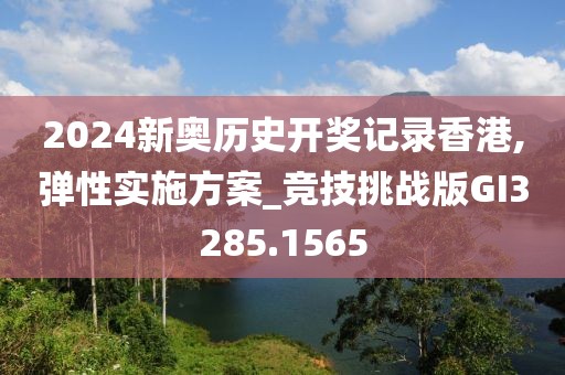 2024新奧歷史開(kāi)獎(jiǎng)記錄香港,彈性實(shí)施方案_競(jìng)技挑戰(zhàn)版GI3285.1565