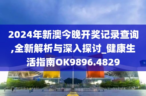 2024年新澳今晚開獎記錄查詢,全新解析與深入探討_健康生活指南OK9896.4829
