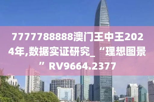 7777788888澳門王中王2024年,數(shù)據(jù)實證研究_“理想圖景”RV9664.2377