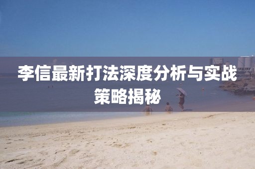 李信最新打法深度分析與實戰(zhàn)策略揭秘