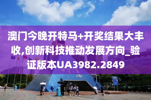 澳門今晚開特馬+開獎(jiǎng)結(jié)果大豐收,創(chuàng)新科技推動(dòng)發(fā)展方向_驗(yàn)證版本UA3982.2849