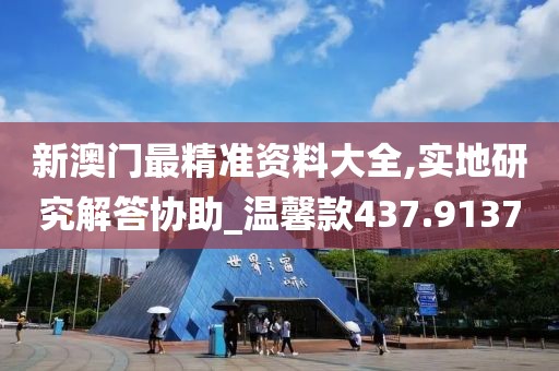 新澳門最精準(zhǔn)資料大全,實(shí)地研究解答協(xié)助_溫馨款437.9137