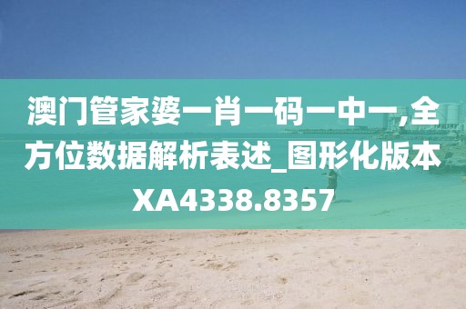 澳門管家婆一肖一碼一中一,全方位數(shù)據(jù)解析表述_圖形化版本XA4338.8357