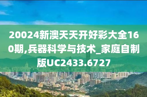 20024新澳天天開好彩大全160期,兵器科學(xué)與技術(shù)_家庭自制版UC2433.6727