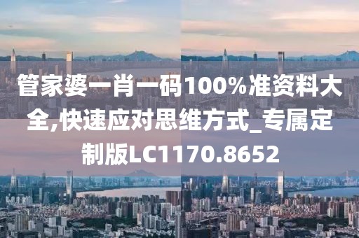管家婆一肖一碼100%準(zhǔn)資料大全,快速應(yīng)對(duì)思維方式_專屬定制版LC1170.8652