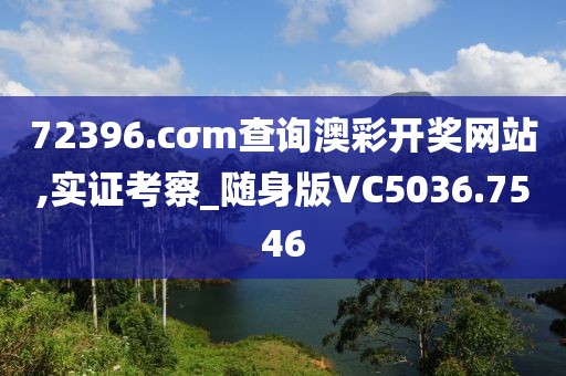 72396.cσm查詢澳彩開獎(jiǎng)網(wǎng)站,實(shí)證考察_隨身版VC5036.7546