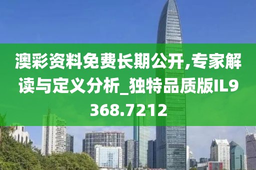 澳彩資料免費長期公開,專家解讀與定義分析_獨特品質版IL9368.7212