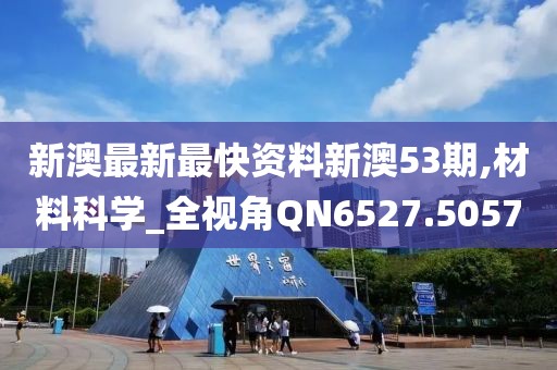 新澳最新最快資料新澳53期,材料科學(xué)_全視角QN6527.5057