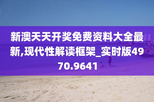 新澳天天開獎(jiǎng)免費(fèi)資料大全最新,現(xiàn)代性解讀框架_實(shí)時(shí)版4970.9641