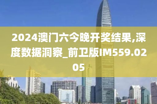 2024澳門(mén)六今晚開(kāi)獎(jiǎng)結(jié)果,深度數(shù)據(jù)洞察_前衛(wèi)版IM559.0205