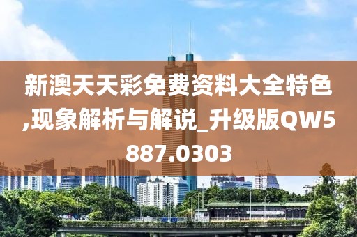 新澳天天彩免費資料大全特色,現(xiàn)象解析與解說_升級版QW5887.0303