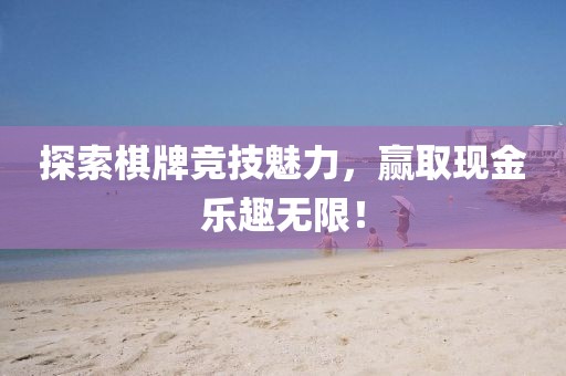 探索棋牌競技魅力，贏取現(xiàn)金樂趣無限！