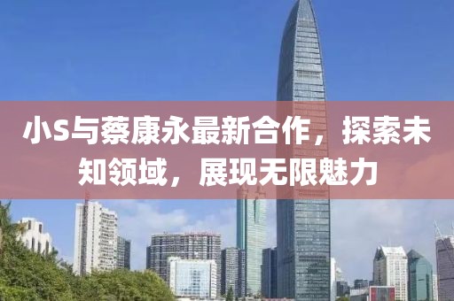 小S與蔡康永最新合作，探索未知領域，展現(xiàn)無限魅力
