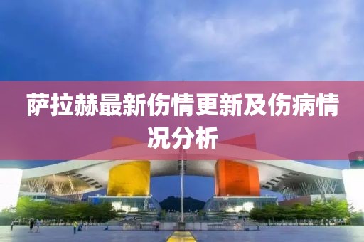 薩拉赫最新傷情更新及傷病情況分析
