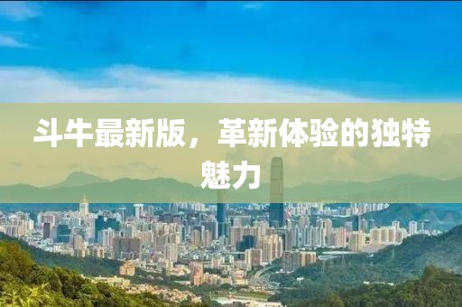 斗牛最新版，革新體驗(yàn)的獨(dú)特魅力